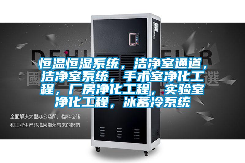 恒溫恒濕系統(tǒng)，潔凈室通道，潔凈室系統(tǒng)，手術(shù)室凈化工程，廠房凈化工程，實(shí)驗(yàn)室凈化工程，冰蓄冷系統(tǒng)