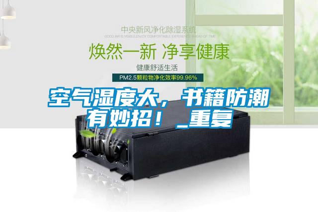 空氣濕度大，書籍防潮有妙招！_重復(fù)