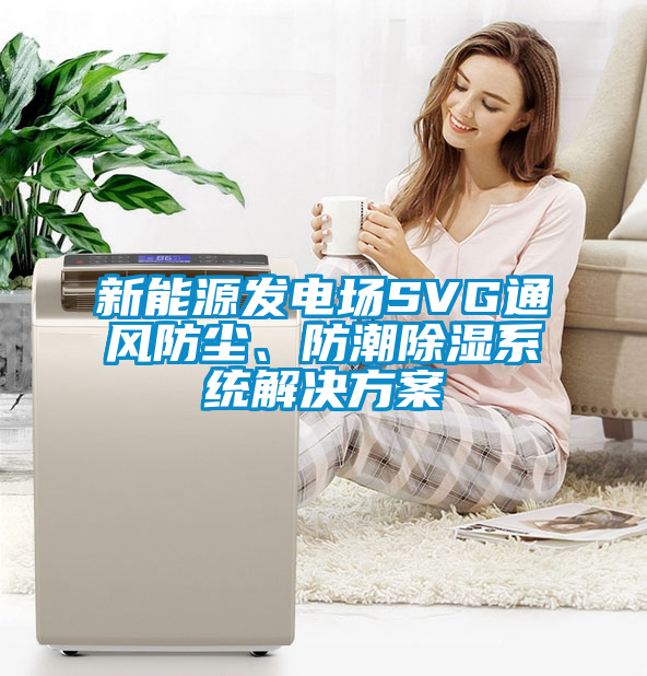 新能源發(fā)電場SVG通風防塵、防潮除濕系統(tǒng)解決方案
