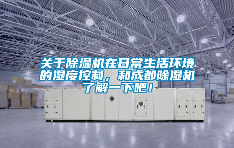 關(guān)于除濕機在日常生活環(huán)境的濕度控制，和成都除濕機了解一下吧！