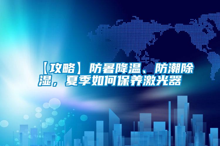 【攻略】防暑降溫、防潮除濕，夏季如何保養(yǎng)激光器