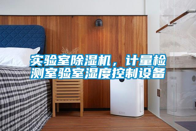實驗室除濕機，計量檢測室驗室濕度控制設備