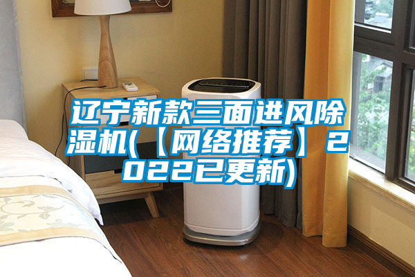 遼寧新款三面進風除濕機(【網(wǎng)絡(luò)推薦】2022已更新)