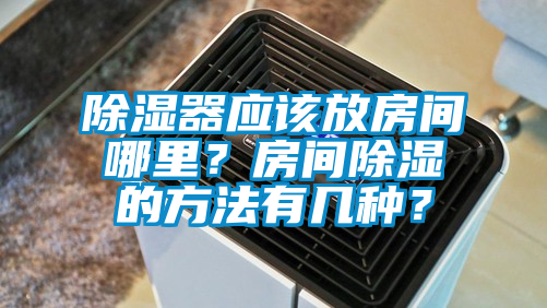 除濕器應該放房間哪里？房間除濕的方法有幾種？