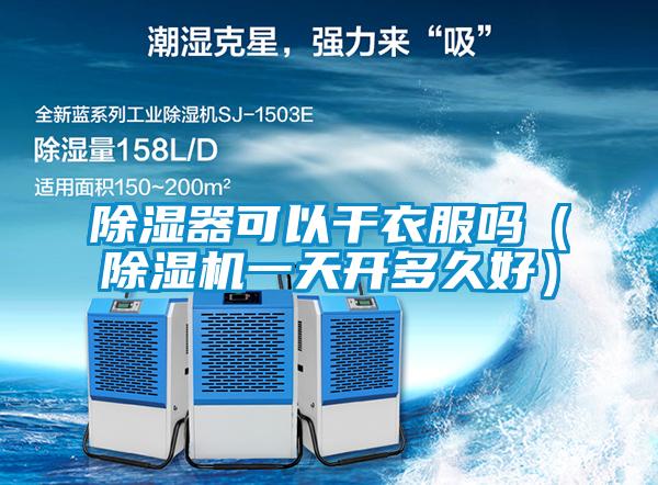 除濕器可以干衣服嗎（除濕機一天開多久好）