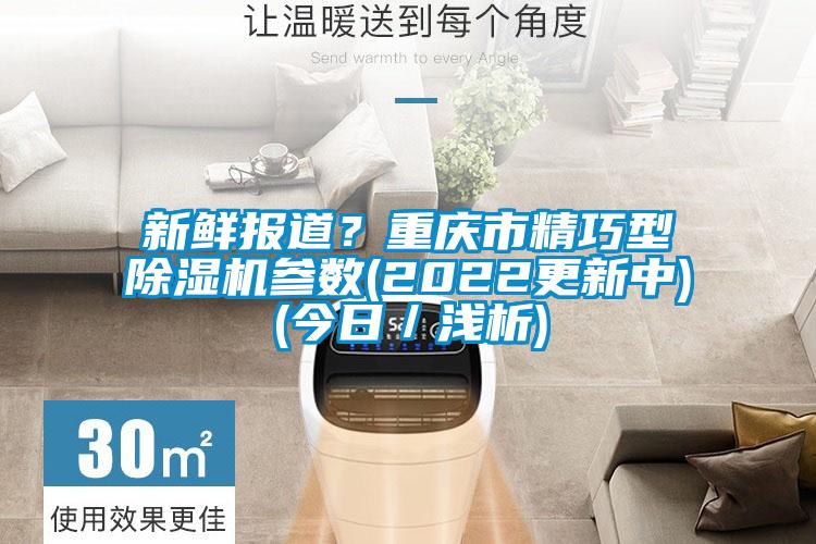 新鮮報道？重慶市精巧型除濕機(jī)參數(shù)(2022更新中)(今日／淺析)