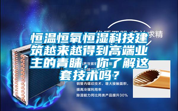 恒溫恒氧恒濕科技建筑越來(lái)越得到高端業(yè)主的青睞，你了解這套技術(shù)嗎？