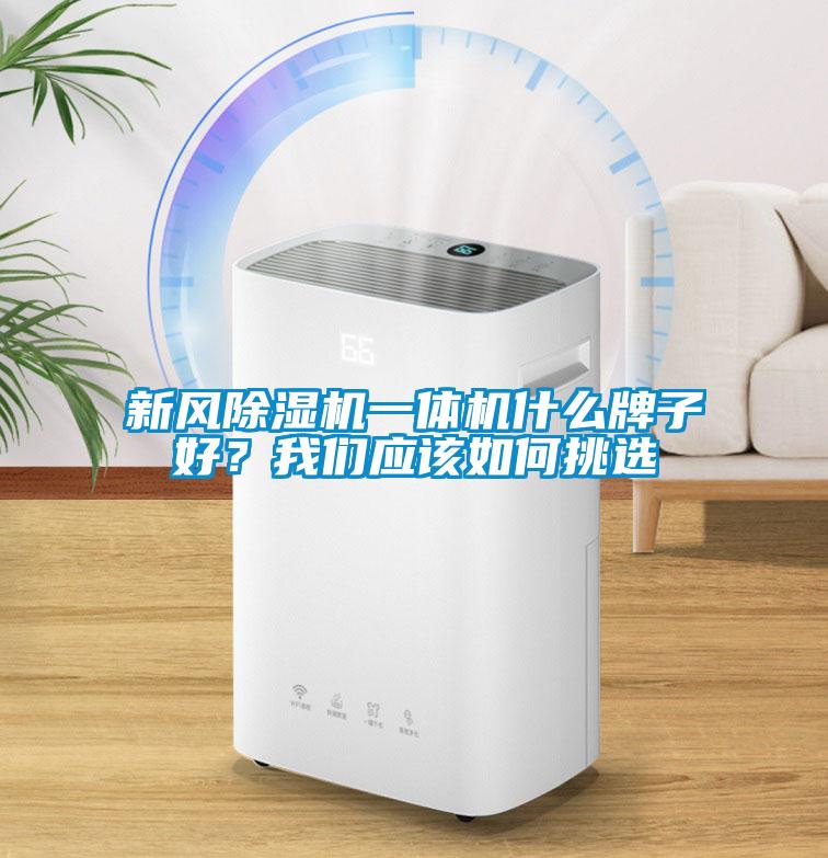 新風除濕機一體機什么牌子好？我們應該如何挑選