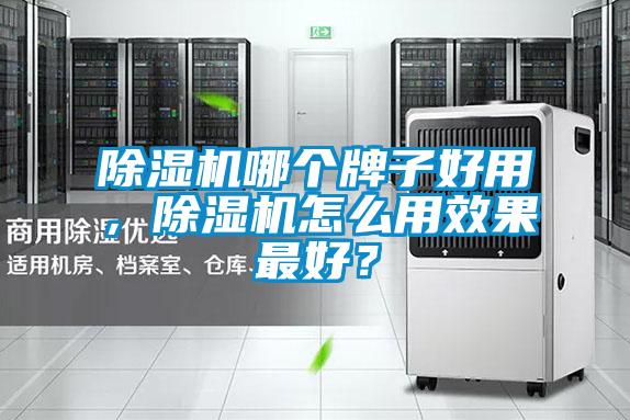 除濕機(jī)哪個(gè)牌子好用，除濕機(jī)怎么用效果最好？
