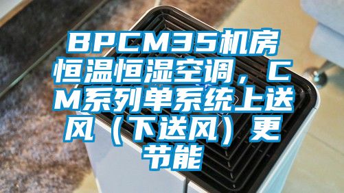 BPCM35機房恒溫恒濕空調(diào)，CM系列單系統(tǒng)上送風（下送風）更節(jié)能