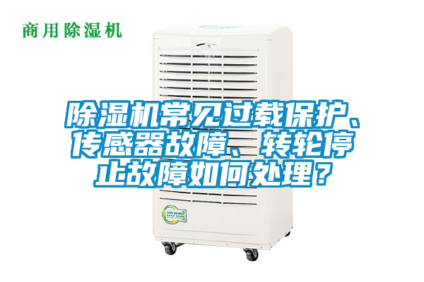 除濕機常見過載保護、傳感器故障、轉輪停止故障如何處理？