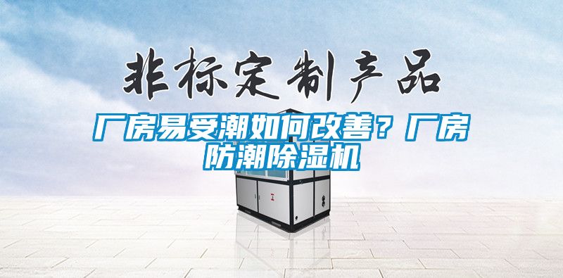 廠房易受潮如何改善？廠房防潮除濕機(jī)