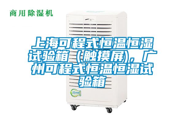 上?？沙淌胶銣睾銤裨囼炏洌ㄓ|摸屏)，廣州可程式恒溫恒濕試驗箱