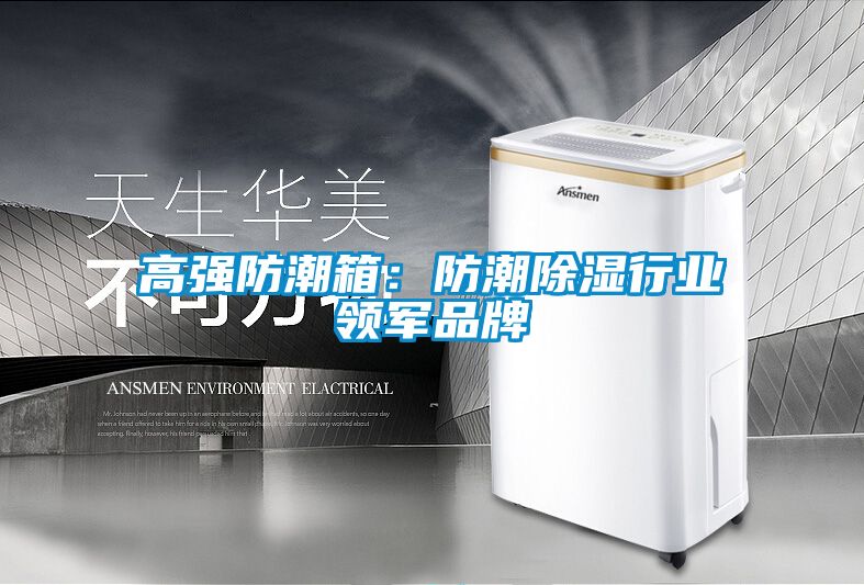 高強防潮箱：防潮除濕行業(yè)領(lǐng)軍品牌