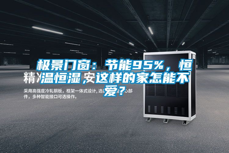 極景門窗：節能95%，恒溫恒濕，這樣的家怎能不愛？