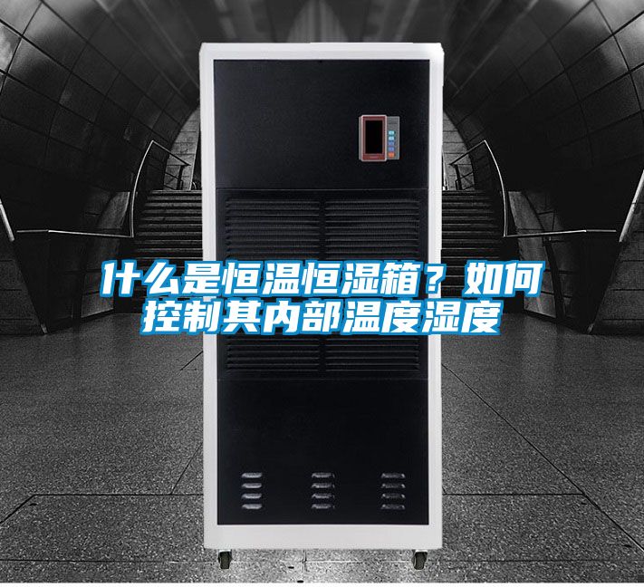 什么是恒溫恒濕箱？如何控制其內(nèi)部溫度濕度