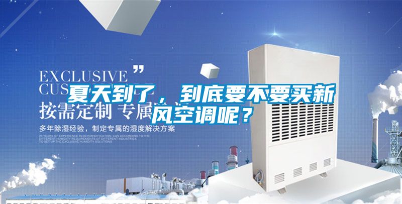 夏天到了，到底要不要買新風空調呢？