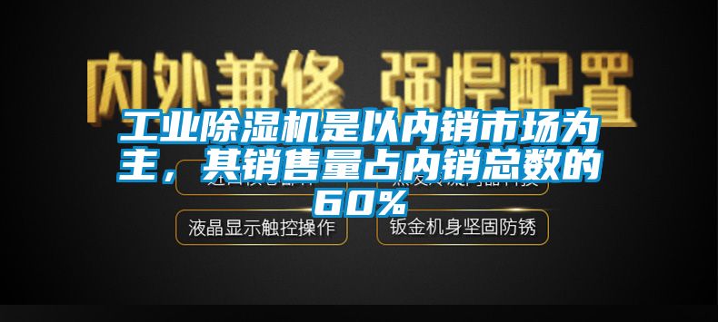 工業除濕機是以內銷市場為主,其銷售量占內銷總數的60%