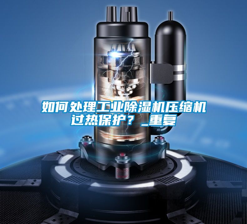 如何處理工業(yè)除濕機壓縮機過熱保護？_重復