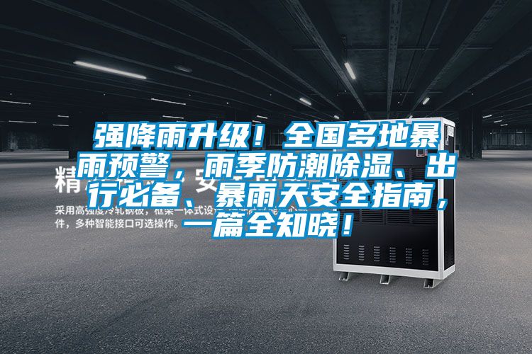 強(qiáng)降雨升級!全國多地暴雨預(yù)警,雨季防潮除濕、出行必備、暴雨天安全指南,一篇全知曉!