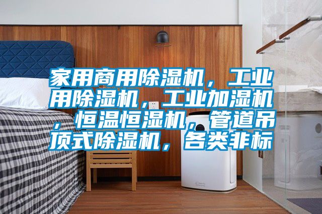 家用商用除濕機，工業用除濕機，工業加濕機，恒溫恒濕機，管道吊頂式除濕機，各類非標
